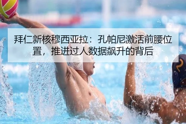 拜仁新核穆西亚拉：孔帕尼激活前腰位置，推进过人数据飙升的背后